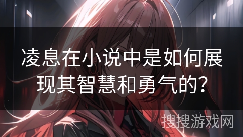 凌息在小说中是如何展现其智慧和勇气的？