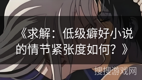 《求解：低级癖好小说的情节紧张度如何？》