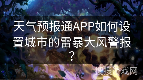 天气预报通APP如何设置城市的雷暴大风警报？