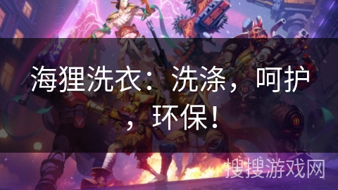 海狸洗衣：洗涤，呵护，环保！