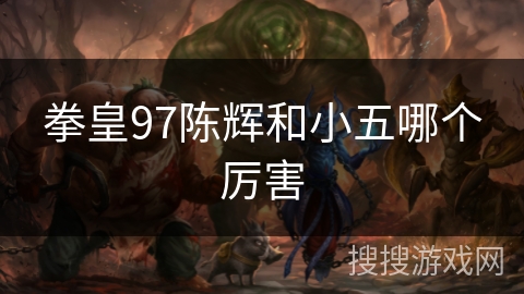 拳皇97陈辉和小五哪个厉害