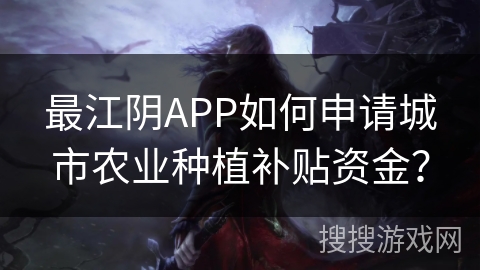 最江阴APP如何申请城市农业种植补贴资金？