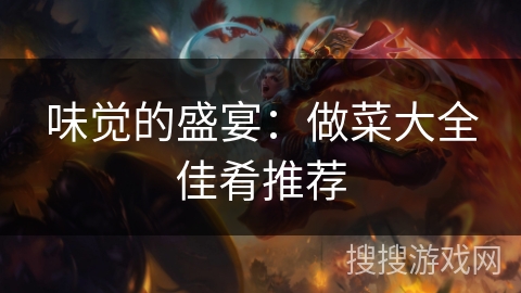 味觉的盛宴：做菜大全佳肴推荐