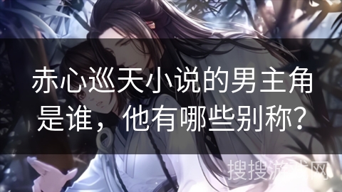 赤心巡天小说的男主角是谁，他有哪些别称？
