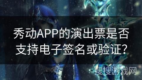 秀动APP的演出票是否支持电子签名或验证？