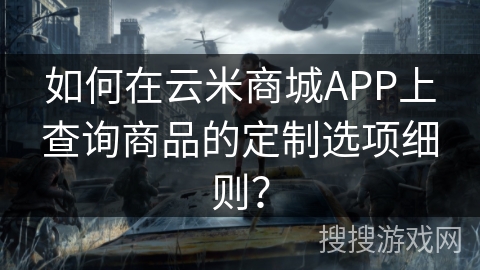如何在云米商城APP上查询商品的定制选项细则？