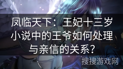 凤临天下：王妃十三岁小说中的王爷如何处理与亲信的关系？