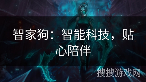 智家狗：智能科技，贴心陪伴