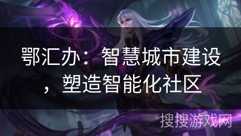 鄂汇办：智慧城市建设，塑造智能化社区