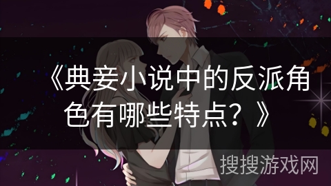 《典妾小说中的反派角色有哪些特点？》
