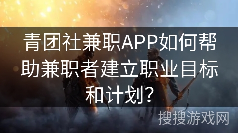 青团社兼职APP如何帮助兼职者建立职业目标和计划？