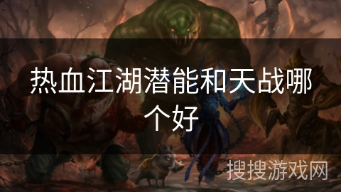热血江湖潜能和天战哪个好