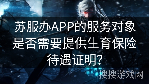 苏服办APP的服务对象是否需要提供生育保险待遇证明？