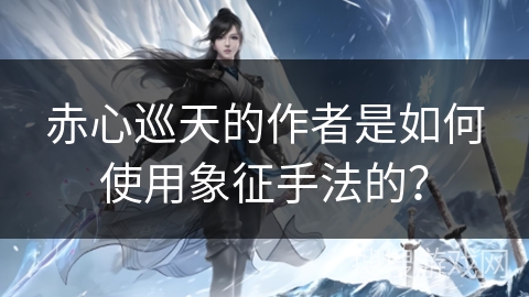 赤心巡天的作者是如何使用象征手法的？