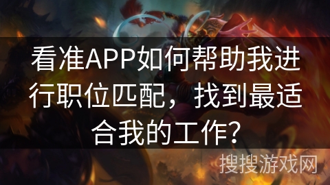 看准APP如何帮助我进行职位匹配，找到最适合我的工作？