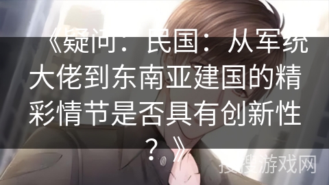 《疑问：民国：从军统大佬到东南亚建国的精彩情节是否具有创新性？》