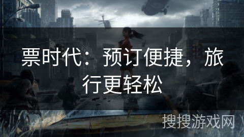 票时代：预订便捷，旅行更轻松