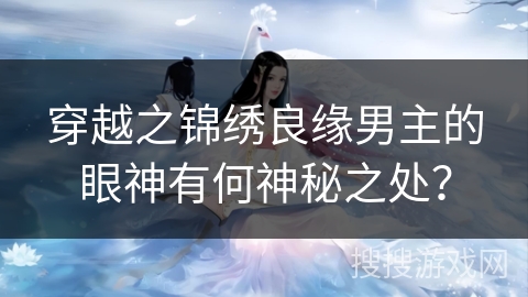 穿越之锦绣良缘男主的眼神有何神秘之处？