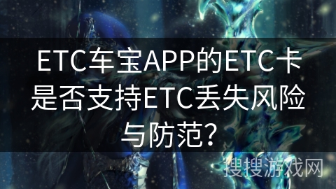 ETC车宝APP的ETC卡是否支持ETC丢失风险与防范？