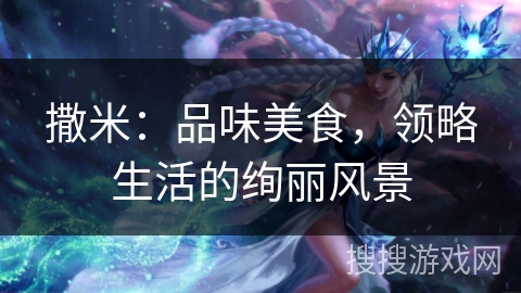 撒米：品味美食，领略生活的绚丽风景