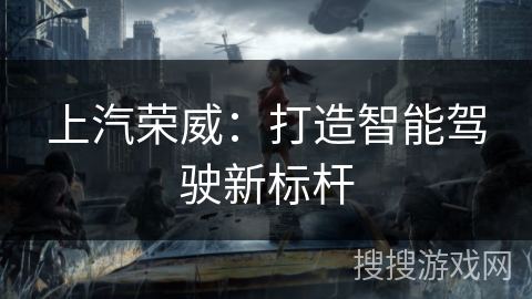上汽荣威：打造智能驾驶新标杆