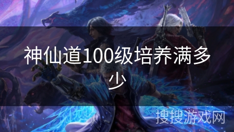 神仙道100级培养满多少