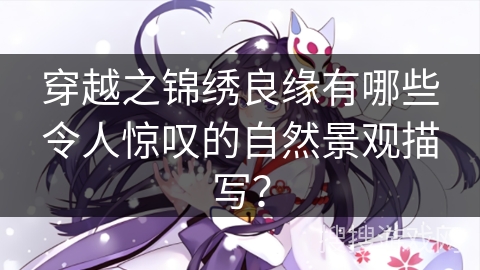 穿越之锦绣良缘有哪些令人惊叹的自然景观描写？