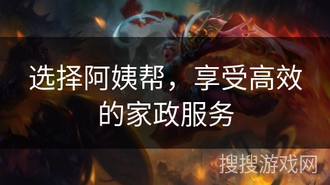 选择阿姨帮，享受高效的家政服务