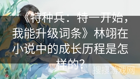 《特种兵：特一开始，我能升级词条》林翊在小说中的成长历程是怎样的？