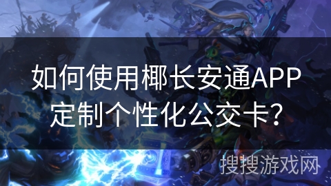 如何使用椰长安通APP定制个性化公交卡？