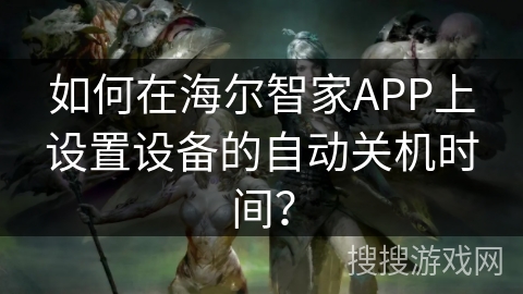 如何在海尔智家APP上设置设备的自动关机时间？