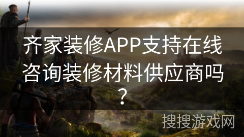 齐家装修APP支持在线咨询装修材料供应商吗？
