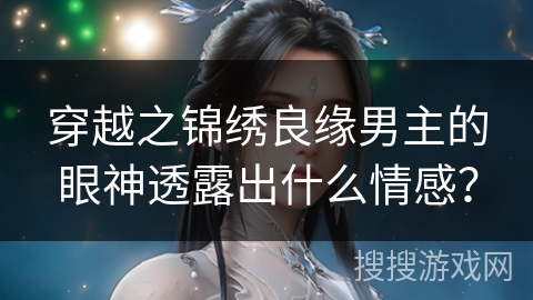 穿越之锦绣良缘男主的眼神透露出什么情感？