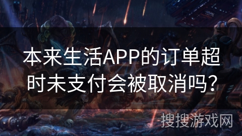 本来生活APP的订单超时未支付会被取消吗？