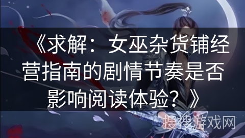 《求解：女巫杂货铺经营指南的剧情节奏是否影响阅读体验？》