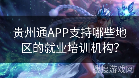 贵州通APP支持哪些地区的就业培训机构？