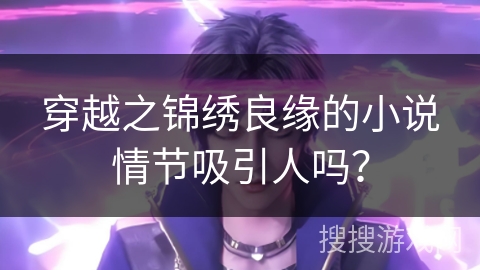穿越之锦绣良缘的小说情节吸引人吗？