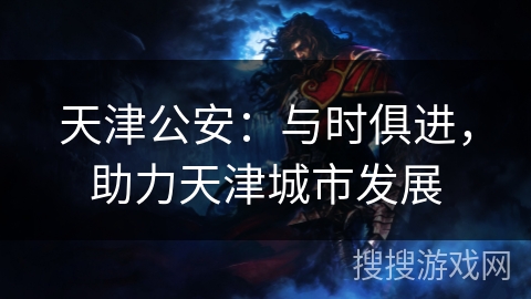 天津公安：与时俱进，助力天津城市发展