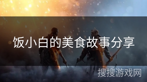饭小白的美食故事分享