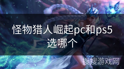 怪物猎人崛起pc和ps5选哪个