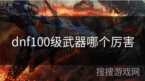 dnf100级武器哪个厉害