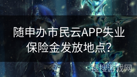 随申办市民云APP失业保险金发放地点？