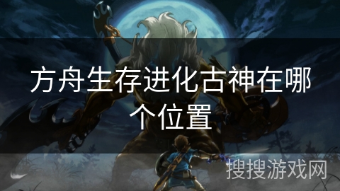 方舟生存进化古神在哪个位置