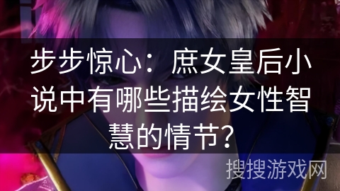 步步惊心：庶女皇后小说中有哪些描绘女性智慧的情节？