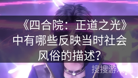 《四合院：正道之光》中有哪些反映当时社会风俗的描述？