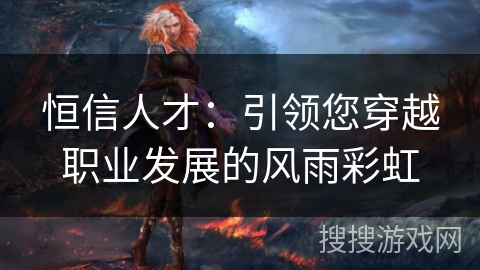 恒信人才：引领您穿越职业发展的风雨彩虹