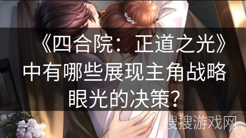 《四合院：正道之光》中有哪些展现主角战略眼光的决策？
