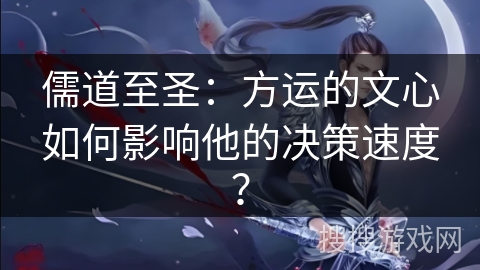 儒道至圣：方运的文心如何影响他的决策速度？