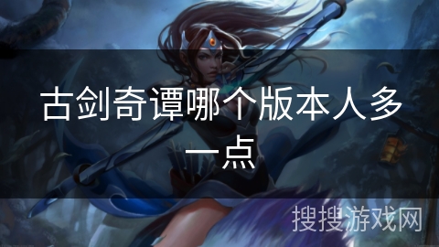 古剑奇谭哪个版本人多一点