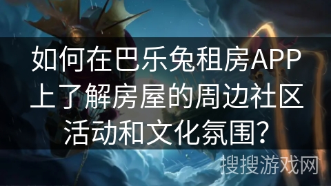 如何在巴乐兔租房APP上了解房屋的周边社区活动和文化氛围？